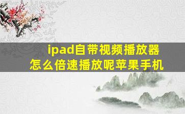 ipad自带视频播放器怎么倍速播放呢苹果手机