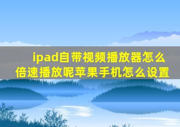 ipad自带视频播放器怎么倍速播放呢苹果手机怎么设置