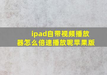 ipad自带视频播放器怎么倍速播放呢苹果版