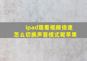 ipad观看视频倍速怎么切换声音模式呢苹果