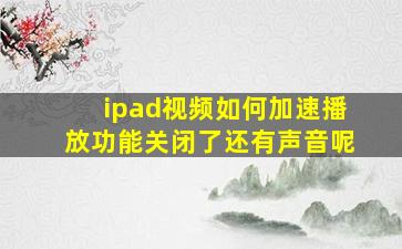 ipad视频如何加速播放功能关闭了还有声音呢