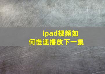 ipad视频如何慢速播放下一集