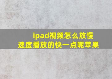 ipad视频怎么放慢速度播放的快一点呢苹果