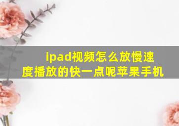 ipad视频怎么放慢速度播放的快一点呢苹果手机