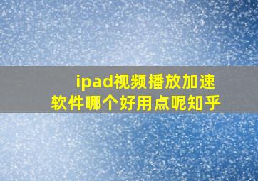 ipad视频播放加速软件哪个好用点呢知乎