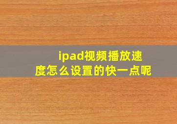 ipad视频播放速度怎么设置的快一点呢