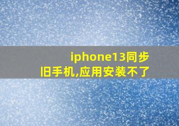 iphone13同步旧手机,应用安装不了