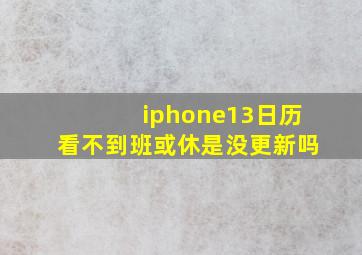 iphone13日历看不到班或休是没更新吗