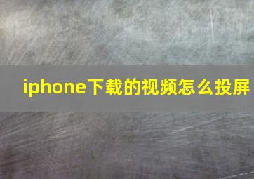 iphone下载的视频怎么投屏