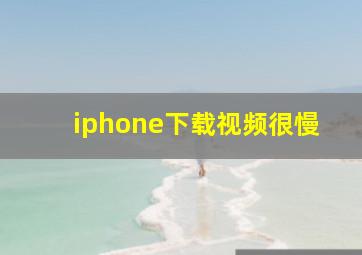 iphone下载视频很慢