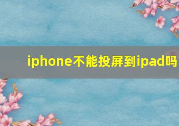 iphone不能投屏到ipad吗