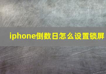 iphone倒数日怎么设置锁屏