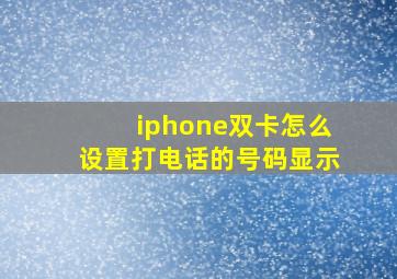 iphone双卡怎么设置打电话的号码显示