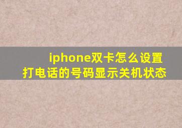 iphone双卡怎么设置打电话的号码显示关机状态