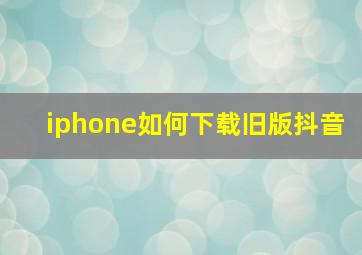 iphone如何下载旧版抖音