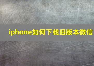 iphone如何下载旧版本微信