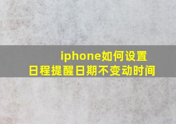 iphone如何设置日程提醒日期不变动时间