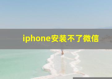 iphone安装不了微信