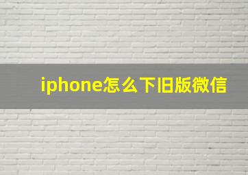 iphone怎么下旧版微信