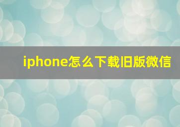 iphone怎么下载旧版微信