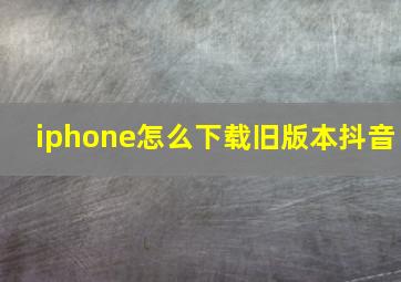 iphone怎么下载旧版本抖音