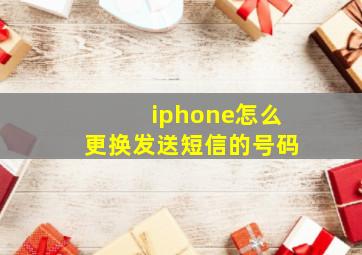 iphone怎么更换发送短信的号码