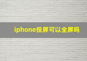 iphone投屏可以全屏吗