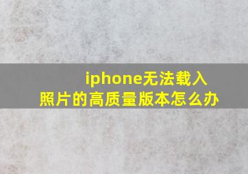 iphone无法载入照片的高质量版本怎么办