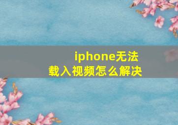 iphone无法载入视频怎么解决