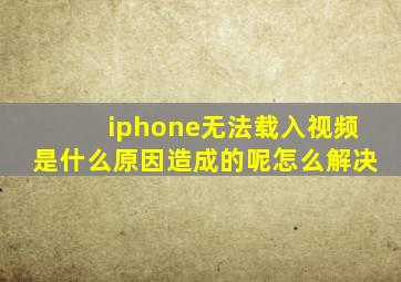 iphone无法载入视频是什么原因造成的呢怎么解决