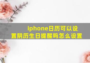 iphone日历可以设置阴历生日提醒吗怎么设置