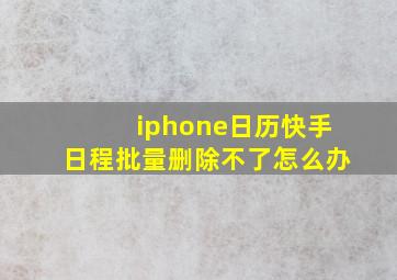 iphone日历快手日程批量删除不了怎么办