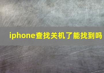 iphone查找关机了能找到吗