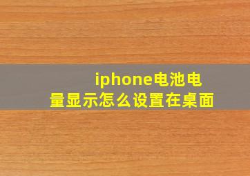 iphone电池电量显示怎么设置在桌面