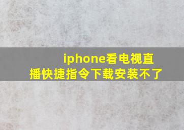 iphone看电视直播快捷指令下载安装不了