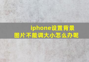 iphone设置背景图片不能调大小怎么办呢