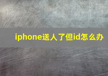 iphone送人了但id怎么办