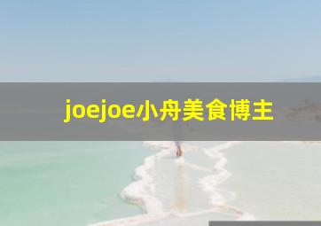 joejoe小舟美食博主