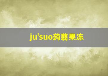 ju'suo蒟蒻果冻