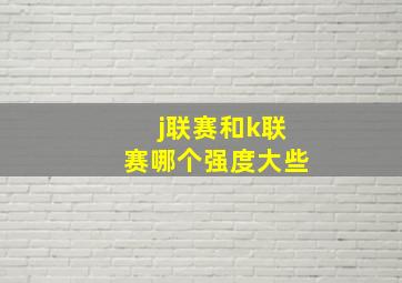 j联赛和k联赛哪个强度大些