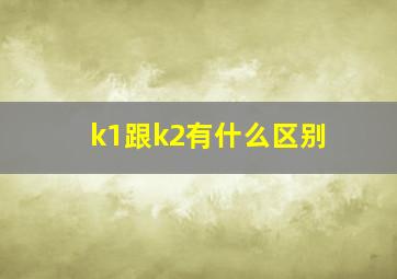 k1跟k2有什么区别