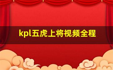 kpl五虎上将视频全程