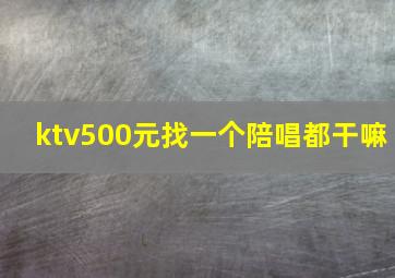 ktv500元找一个陪唱都干嘛