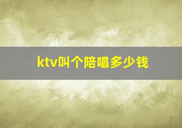 ktv叫个陪唱多少钱