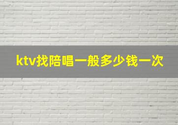 ktv找陪唱一般多少钱一次