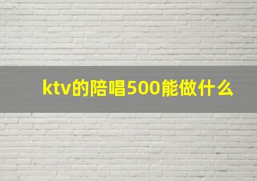 ktv的陪唱500能做什么