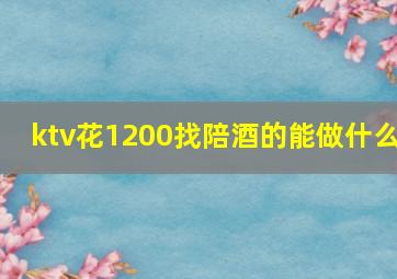 ktv花1200找陪酒的能做什么