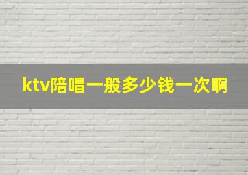 ktv陪唱一般多少钱一次啊