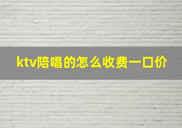 ktv陪唱的怎么收费一口价