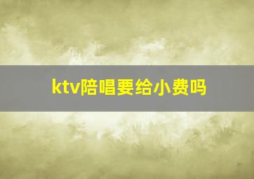 ktv陪唱要给小费吗